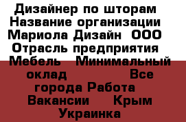 Дизайнер по шторам › Название организации ­ Мариола Дизайн, ООО › Отрасль предприятия ­ Мебель › Минимальный оклад ­ 120 000 - Все города Работа » Вакансии   . Крым,Украинка